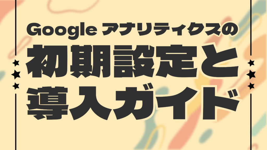 Googleアナリティクスの初期設定と導入ガイド
