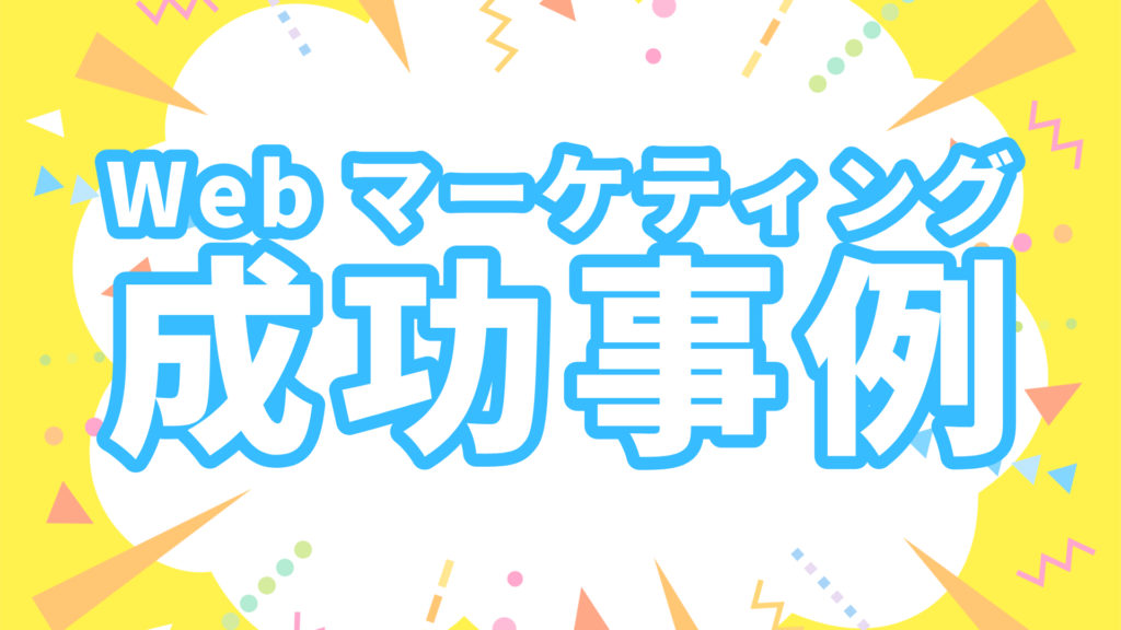 Webマーケティング成功事例