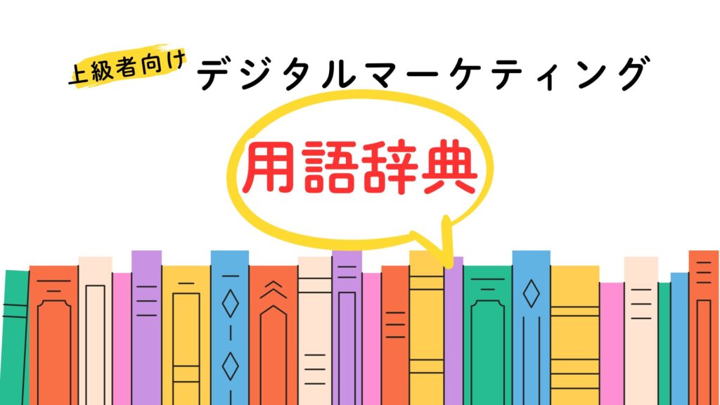 上級マーケター向けデジタルマーケティング用語辞典