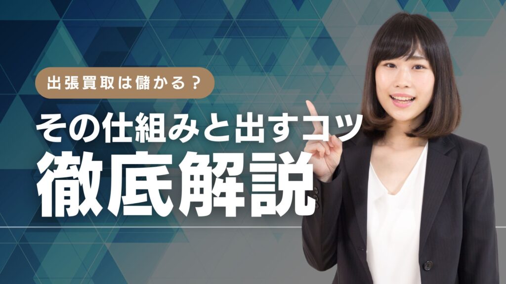 出張買取は儲かる？その仕組みと利益を出すコツを徹底解説