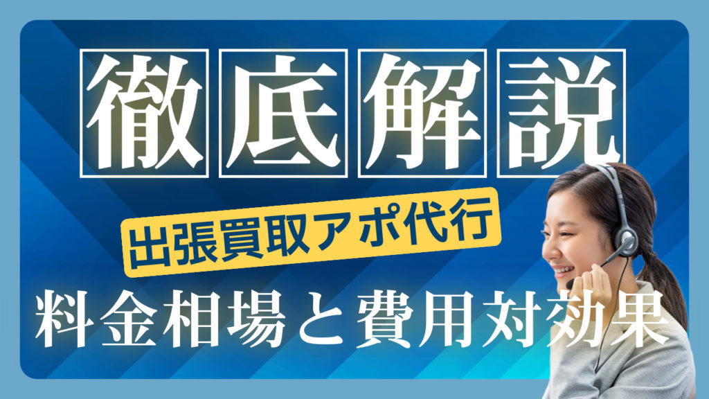 出張買取アポ代行の料金相場と費用対効果【徹底解説】