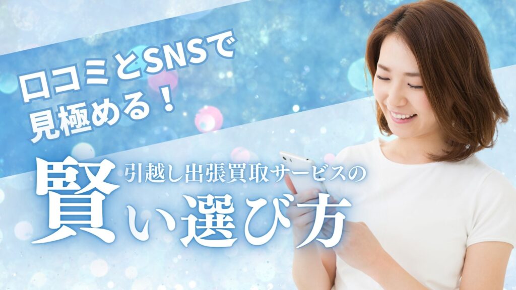 口コミとSNSで見極める！引越し出張買取サービスの賢い選び方