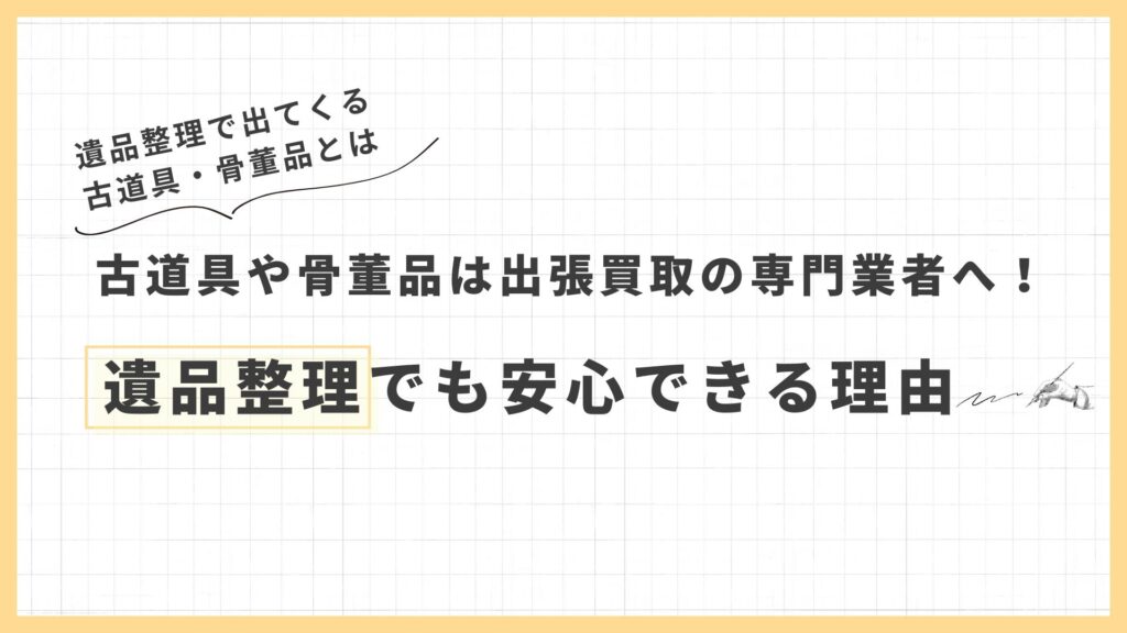 古道具や骨董品は出張買取の専門業者へ！遺品整理でも安心できる理由