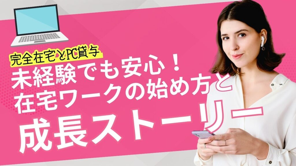 完全在宅とPC貸与で未経験でも安心！在宅ワークの始め方と成長ストーリー