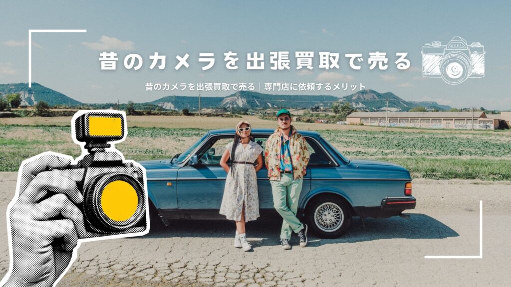 昔のカメラを出張買取で売る｜専門店に依頼するメリット