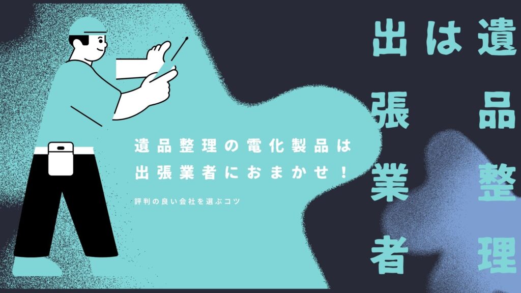 遺品整理の電化製品は出張業者におまかせ！評判の良い会社を選ぶコツ